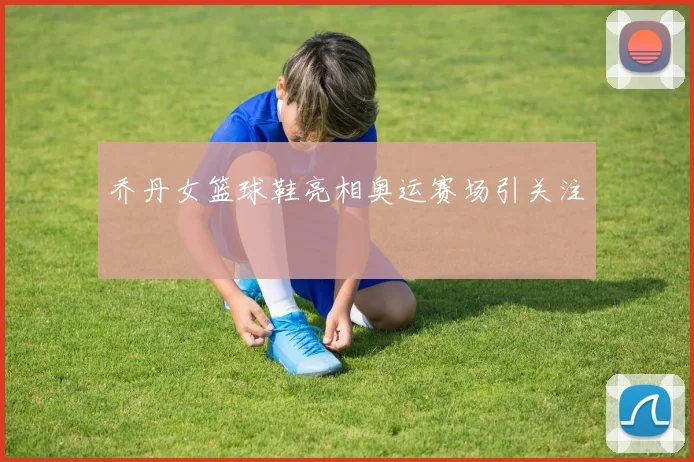 乔丹女篮球鞋亮相奥运赛场引关注