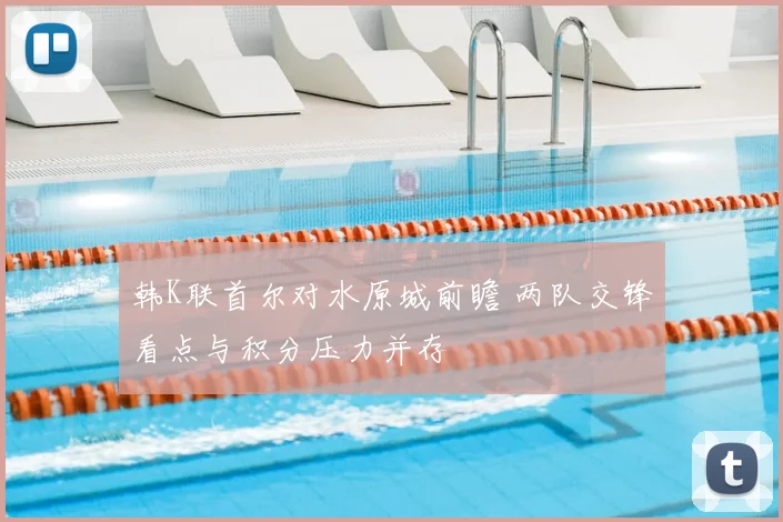 韩K联首尔对水原城前瞻 两队交锋看点与积分压力并存