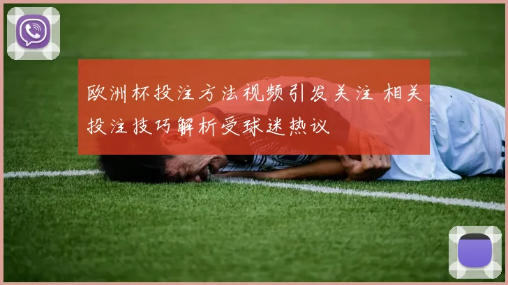 欧洲杯投注方法视频引发关注 相关投注技巧解析受球迷热议
