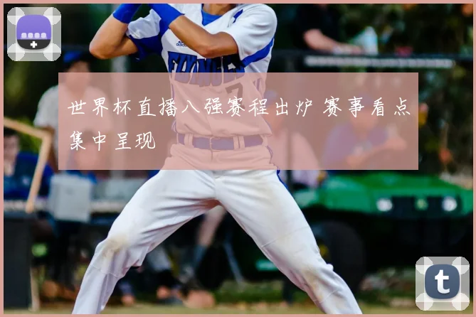 世界杯直播八强赛程出炉 赛事看点集中呈现