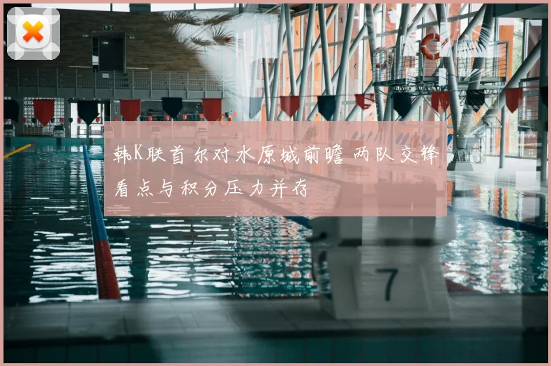 韩K联首尔对水原城前瞻 两队交锋看点与积分压力并存
