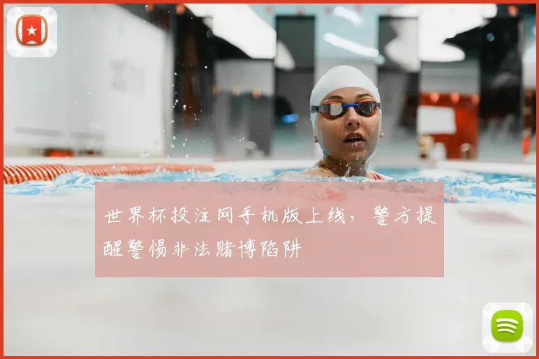 世界杯投注网手机版上线,警方提醒警惕非法赌博陷阱