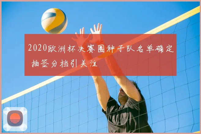 2020欧洲杯决赛圈种子队名单确定 抽签分档引关注