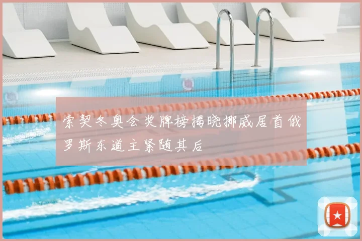 索契冬奥会奖牌榜揭晓挪威居首俄罗斯东道主紧随其后