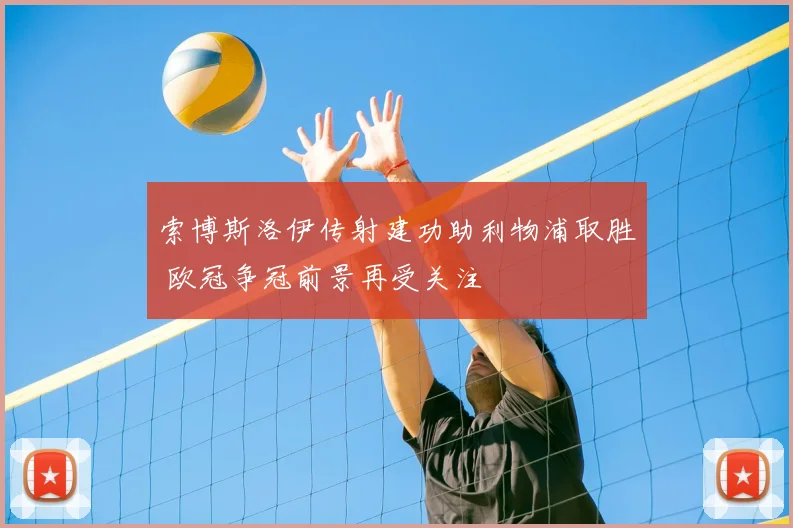 索博斯洛伊传射建功助利物浦取胜 欧冠争冠前景再受关注