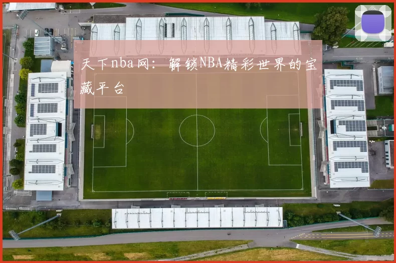 天下nba网：解锁NBA精彩世界的宝藏平台