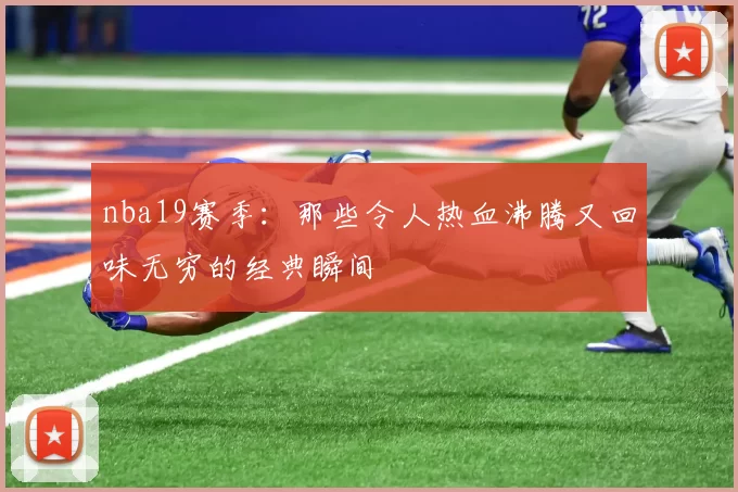 nba19赛季：那些令人热血沸腾又回味无穷的经典瞬间