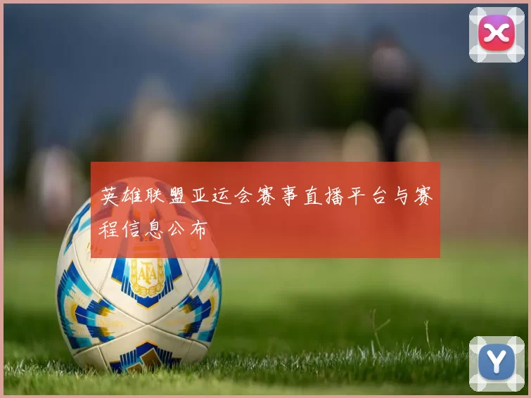 英雄联盟亚运会赛事直播平台与赛程信息公布