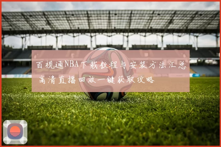 百视通NBA下载教程与安装方法汇总 高清直播回放一键获取攻略