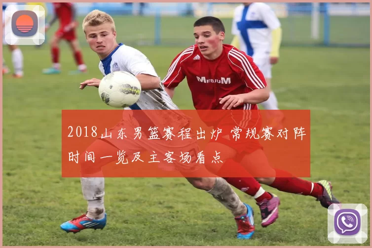 2018山东男篮赛程出炉 常规赛对阵时间一览及主客场看点