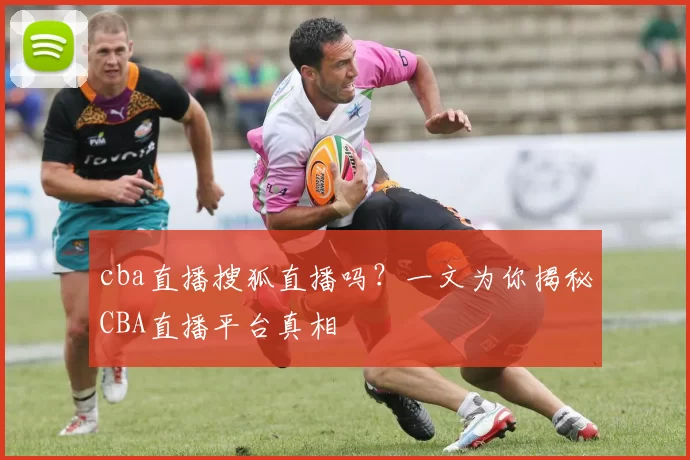 cba直播搜狐直播吗？一文为你揭秘CBA直播平台真相