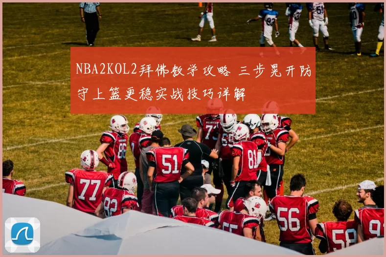 NBA2KOL2拜佛教学攻略 三步晃开防守上篮更稳实战技巧详解