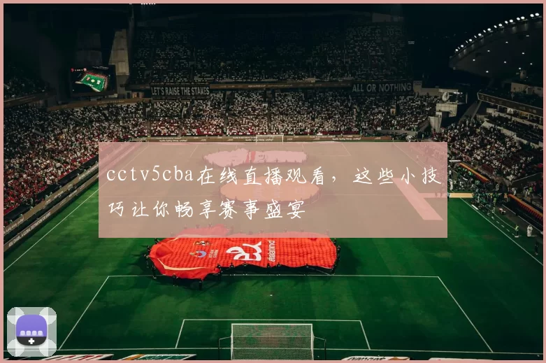 cctv5cba在线直播观看，这些小技巧让你畅享赛事盛宴