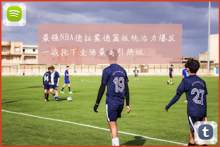 最强NBA德拉蒙德篮板统治力爆发 一战抢下全场最高引热议