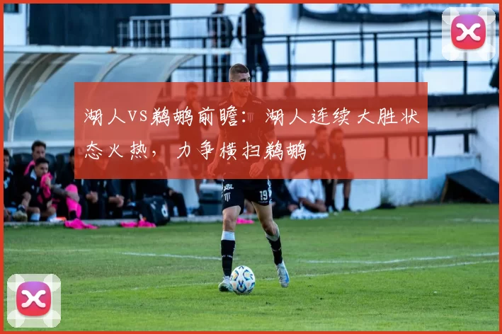 湖人vs鹈鹕前瞻：湖人连续大胜状态火热，力争横扫鹈鹕