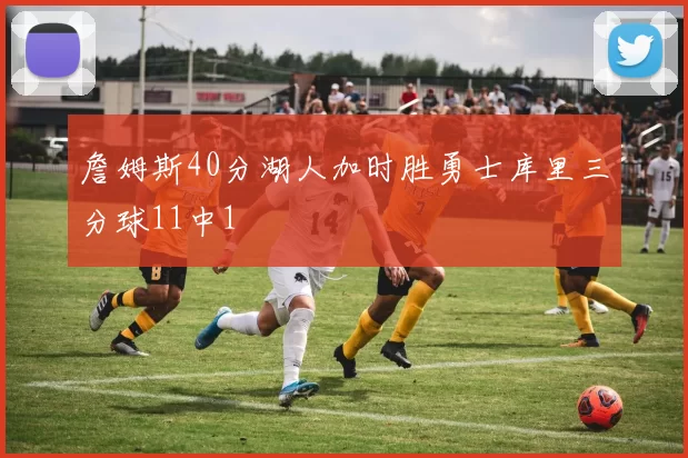 詹姆斯40分湖人加时胜勇士库里三分球11中1