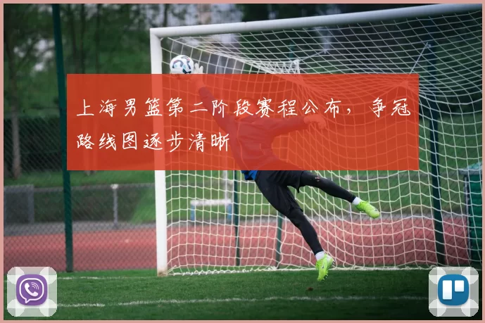 上海男篮第二阶段赛程公布，争冠路线图逐步清晰