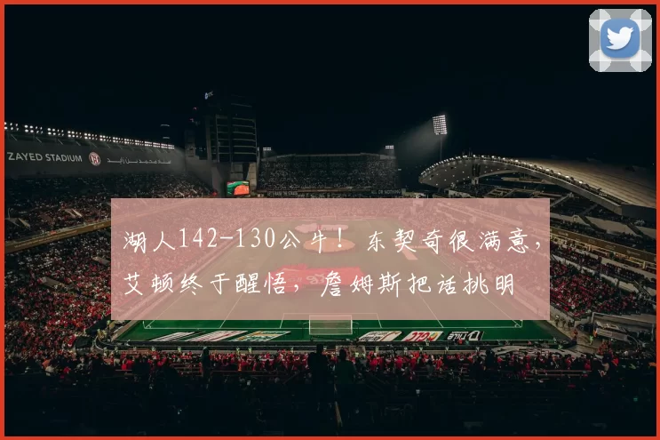 湖人142-130公牛！东契奇很满意，艾顿终于醒悟，詹姆斯把话挑明