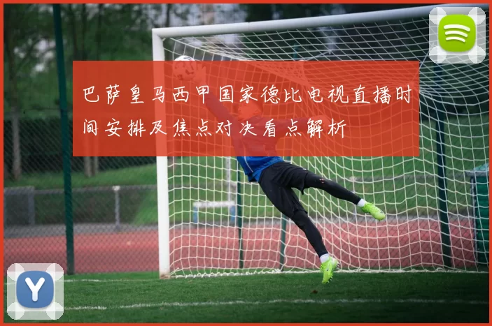 巴萨皇马西甲国家德比电视直播时间安排及焦点对决看点解析