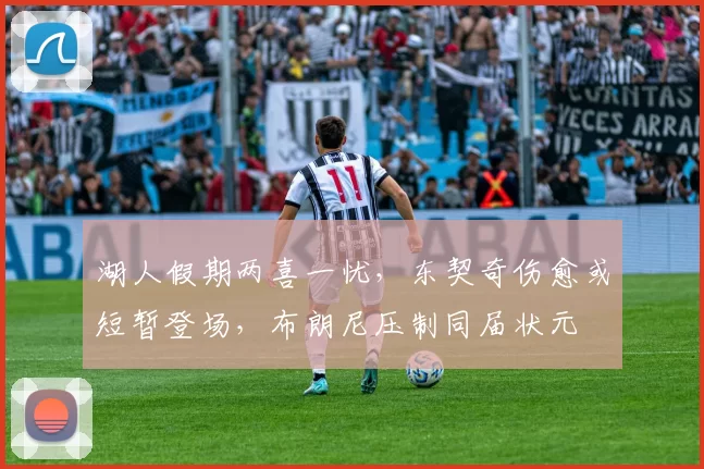 湖人假期两喜一忧，东契奇伤愈或短暂登场，布朗尼压制同届状元